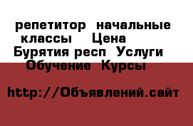 репетитор (начальные классы) › Цена ­ 350 - Бурятия респ. Услуги » Обучение. Курсы   